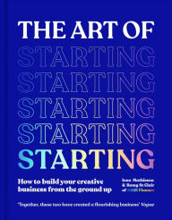 Title: The Art of Starting: How to Build Your Creative Business from the Ground Up, Author: Iona Mathieson