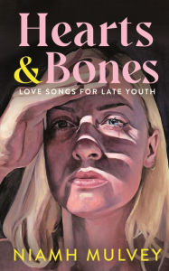 Title: Hearts and Bones: Love Songs for Late Youth, Author: Niamh Mulvey