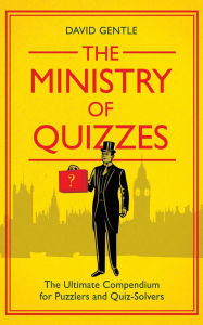 Title: The Ministry of Quizzes: The Ultimate Compendium for Puzzlers and Quiz-Solvers, Author: David Gentle