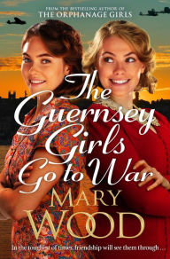 Title: The Guernsey Girls Go to War: A heart-breaking historical novel of two friends torn apart by war, Author: Mary Wood