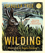 Title: Wilding: How to Bring Wildlife Back - The NEW Illustrated Guide, Author: Isabella Tree