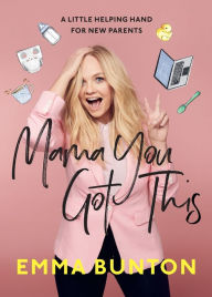 Title: Mama You Got This: A Little Helping Hand for New Parents, Author: Emma Bunton
