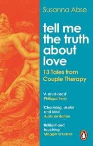 Title: Tell Me the Truth About Love: 13 Tales from Couple Therapy, Author: Susanna Abse