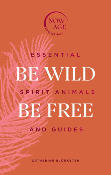 Be Wild, Be Free: Essential Spirit Animals and Guides