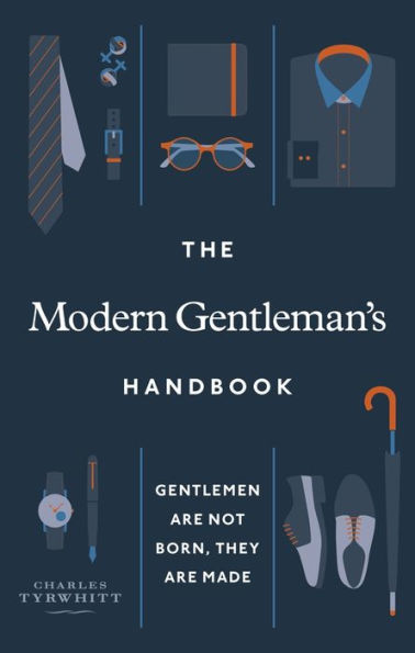 The Modern Gentleman's Handbook: Gentlemen Are Not Born, They Made