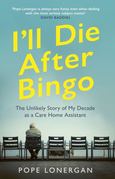 I'll Die After Bingo: The Unlikely Story of My Decade as a Care Home Assistant