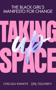 Title: Taking Up Space: The Black Girl's Manifesto for Change, Author: Chelsea Kwakye