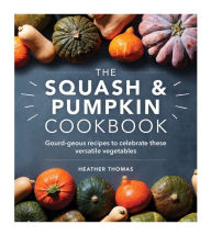 Title: The Squash & Pumpkin Cookbook: Gourd-geous Recipes to Celebrate these Versatile Vegetables, Author: Heather Thomas