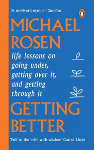 Title: Getting Better: Life lessons on going under, getting over it, and getting through it, Author: Michael Rosen
