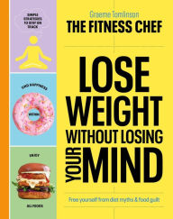Lose Weight Without Losing Your Mind: Free Yourself from Diet Myths and Food Guilt