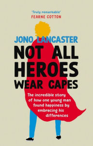 Free downloads of best selling books Not All Heroes Wear Capes: The incredible story of how one young man found happiness by embracing his differences in English by Jono Lancaster 9781529149357