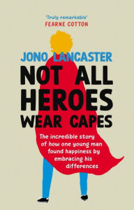 Ebooks italiano gratis download Not All Heroes Wear Capes: The incredible story of how one young man found happiness by embracing his differences DJVU PDB by Jono Lancaster English version 9781529149357