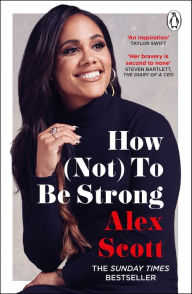 Title: How (Not) To Be Strong: The inspirational instant Sunday Times Bestseller from the legendary Lioness, Author: Alex Scott