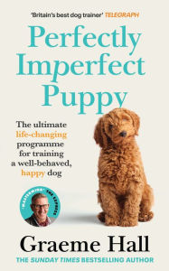 Title: Perfectly Imperfect Puppy: The ultimate life-changing programme for training a well-behaved, happy dog, Author: Graeme Hall