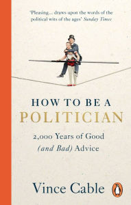 Title: How to be a Politician: 2,000 Years of Good (and Bad) Advice, Author: Vince Cable