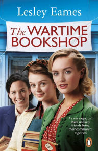 Title: The Wartime Bookshop: The first in a heart-warming WWII saga series about community and friendship, from the bestselling author, Author: Lesley Eames