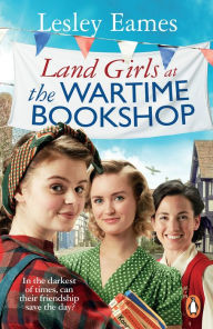 Title: Land Girls at the Wartime Bookshop: Book 2 in the uplifting WWII saga series about a community-run bookshop, from the bestselling author, Author: Lesley Eames