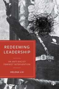 Title: Redeeming Leadership: An Anti-Racist Feminist Intervention / Edition 1, Author: Helena Liu