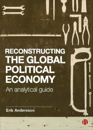 Title: Reconstructing the Global Political Economy: An Analytical Guide / Edition 1, Author: Erik Andersson