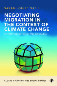 Title: Negotiating Migration in the Context of Climate Change: International Policy and Discourse, Author: Sarah Nash