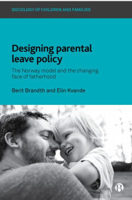 Title: Designing Parental Leave Policy: The Norway Model and the Changing Face of Fatherhood, Author: Berit Brandth