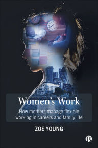 Title: Women's Work: How Mothers Manage Flexible Working in Careers and Family Life, Author: Zoe Young