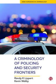 Title: A Criminology of Policing and Security Frontiers, Author: Randy Lippert