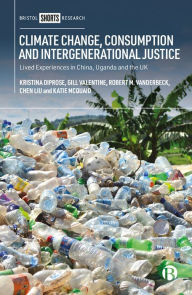 Title: Climate Change, Consumption and Intergenerational Justice: Lived Experiences in China, Uganda and the UK, Author: Kristina Diprose