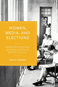 Title: Women, Media, and Elections: Representation and Marginalization in British Politics, Author: Emily Harmer