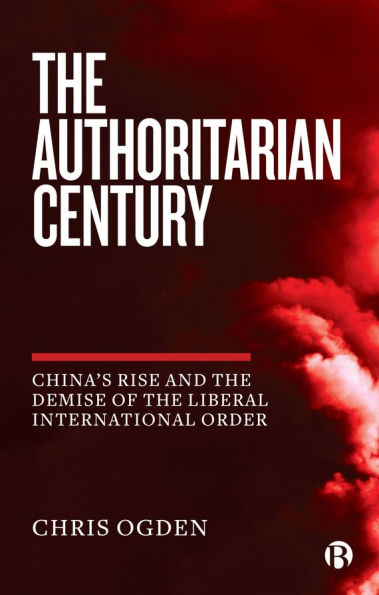 the Authoritarian Century: China's Rise and Demise of Liberal International Order