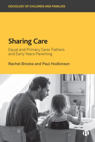 Title: Sharing Care: Equal and Primary Carer Fathers and Early Years Parenting, Author: Rachel Brooks