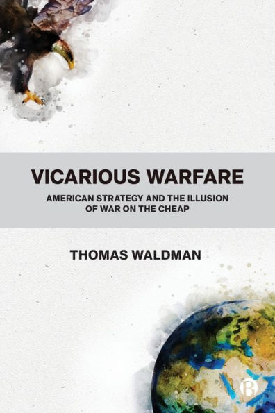 Vicarious Warfare: American Strategy and the Illusion of War on Cheap