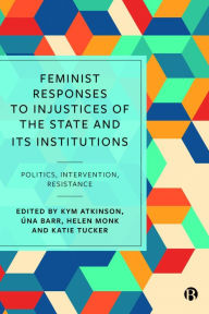 Title: Feminist Responses to Injustices of the State and its Institutions: Politics, Intervention, Resistance, Author: Kym Atkinson