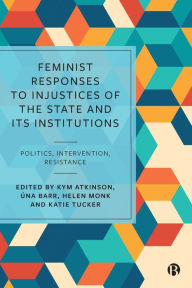Title: Feminist Responses to Injustices of the State and its Institutions: Politics, Intervention, Resistance, Author: Kym Atkinson