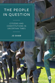 Title: The People in Question: Citizens and Constitutions in Uncertain Times, Author: Jo Shaw