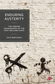 Title: Enduring Austerity: The Uneven Geographies of the Post-Welfare State, Author: Julie MacLeavy