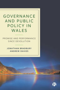 Title: Governance and Public Policy in Wales: Promise and Performance Since Devolution, Author: Jonathan Bradbury