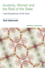 Title: Austerity, Women and the Role of the State: Lived Experiences of the Crisis, Author: Vicki Dabrowski