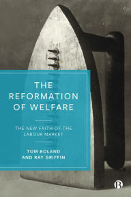 Title: The Reformation of Welfare: The New Faith of the Labour Market, Author: Tom Boland