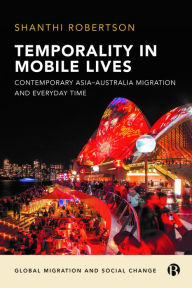 Title: Temporality in Mobile Lives: Contemporary Asia-Australia Migration and Everyday Time, Author: Shanthi Robertson