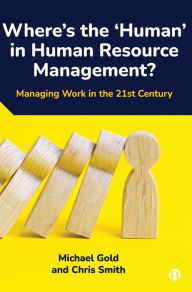 Title: Where's the 'Human' in Human Resource Management?: Managing Work in the 21st Century, Author: Michael Gold