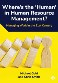 Title: Where's the 'Human' in Human Resource Management?: Managing Work in the 21st Century, Author: Michael Gold