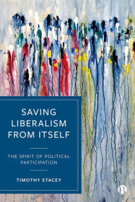 Title: Saving Liberalism from Itself: The Spirit of Political Participation, Author: Timothy Stacey