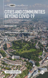 Title: Cities and Communities Beyond COVID-19: How Local Leadership Can Change Our Future for the Better, Author: Robin Hambleton