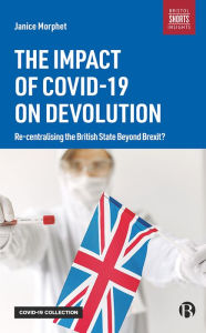 Title: The Impact of COVID-19 on Devolution: Recentralising the British State Beyond Brexit?, Author: Janice Morphet