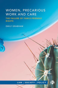 Title: Women, Precarious Work and Care: The Failure of Family-friendly Rights, Author: Emily Grabham