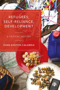 Title: Refugees, Self-Reliance, Development: A Critical History, Author: Evan Easton-Calabria