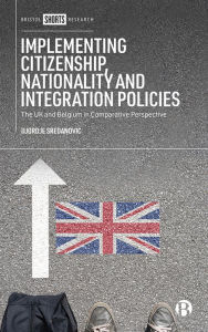 Title: Implementing Citizenship, Nationality and Integration Policies: The UK and Belgium in Comparative Perspective, Author: Djordje Sredanovic