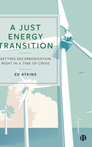 Title: A Just Energy Transition: Getting Decarbonisation Right in a Time of Crisis, Author: Ed Atkins