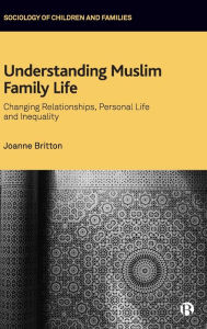 Title: Understanding Muslim Family Life: Changing Relationships, Personal Life and Inequality, Author: Joanne Britton